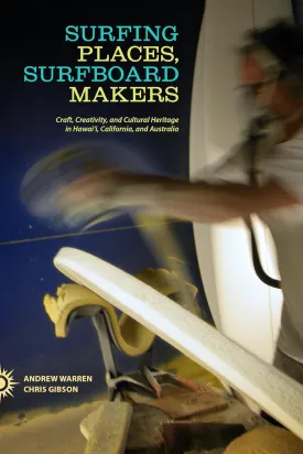 Surfing Places, Surfboard Makers: Craft, Creativity, and Cultural Heritage in Hawaii, California, and Australia Hardcover  January 31, 2014